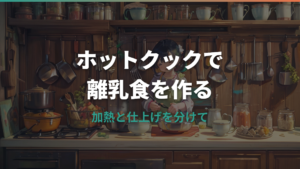 ホットクック離乳食はどう使う?おかゆ・野菜・取り分けと注意点