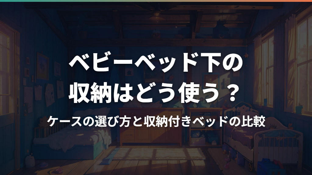 ベビーベッド下の収納はどう使う？ケースの選び方と収納付きベッドの比較