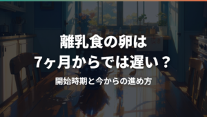 離乳食の卵は7ヶ月からでは遅い?開始時期と今からの進め方