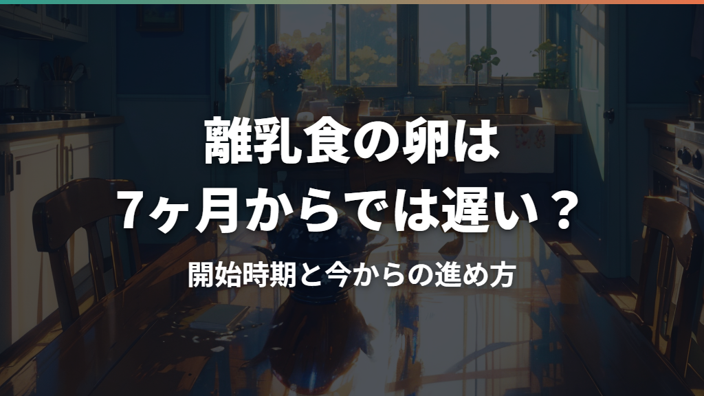 離乳食の卵は7ヶ月からでは遅い？開始時期と今からの進め方