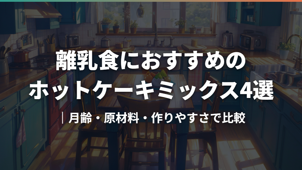 離乳食におすすめのホットケーキミックス4選｜月齢・原材料・作りやすさで比較