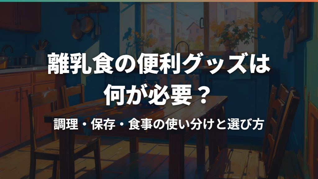 離乳食の便利グッズは何が必要？調理・保存・食事の使い分けと選び方