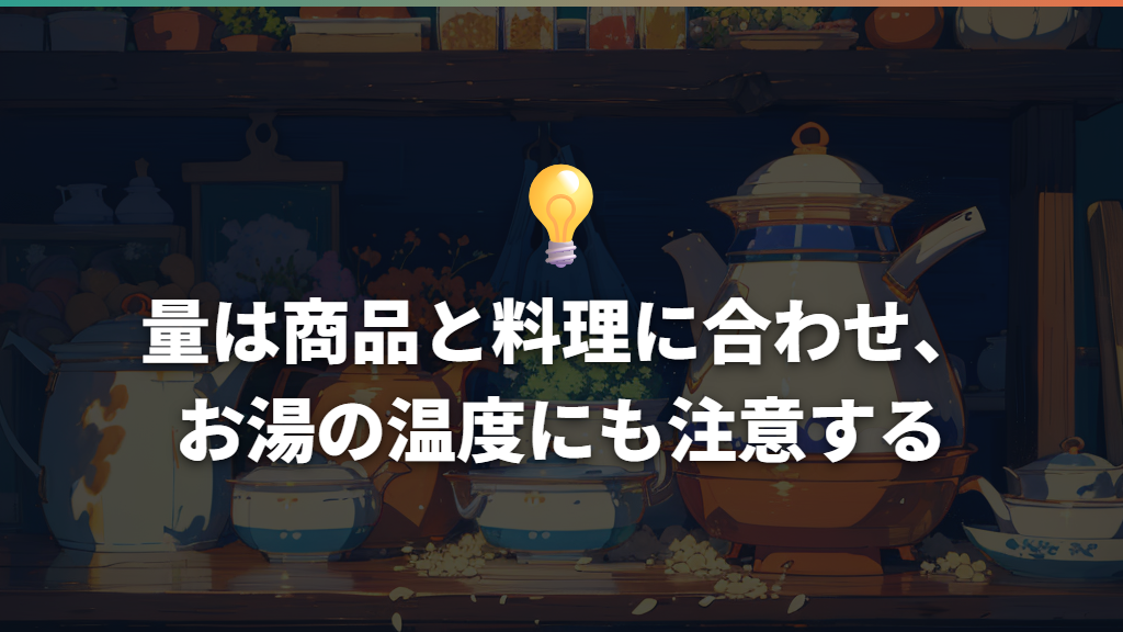 量は商品と料理に合わせ、お湯の温度にも注意する