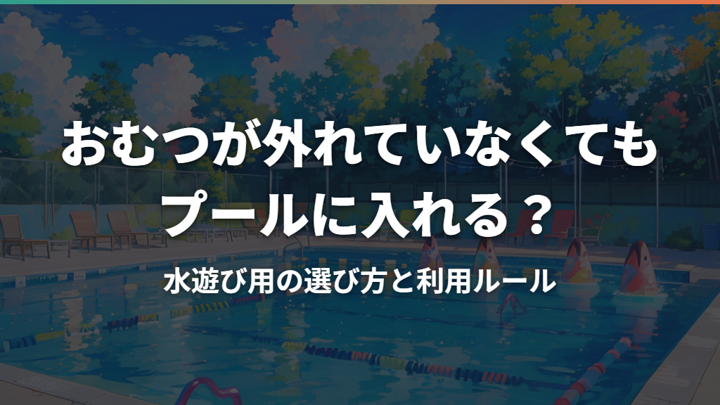おむつが外れていなくてもプールに入れる？水遊び用の選び方と利用ルール