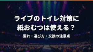 ライブのトイレ対策に紙おむつは使える?漏れ・選び方・交換の注意点