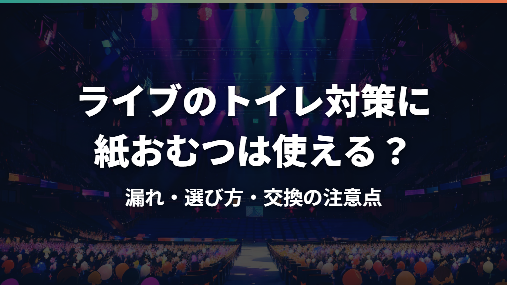 ライブのトイレ対策に紙おむつは使える？漏れ・選び方・交換の注意点