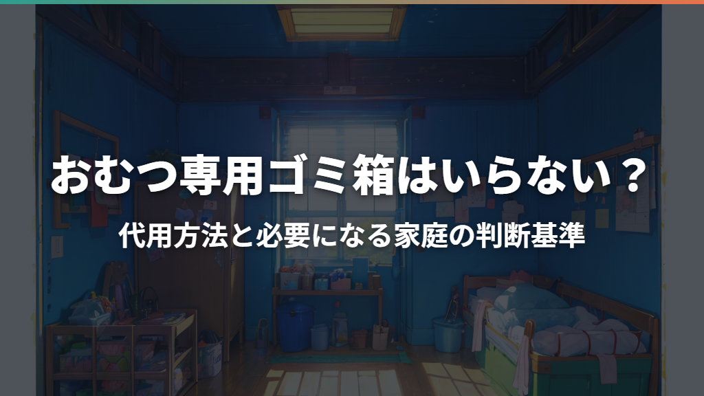 おむつ専用ゴミ箱はいらない？代用方法と必要になる家庭の判断基準